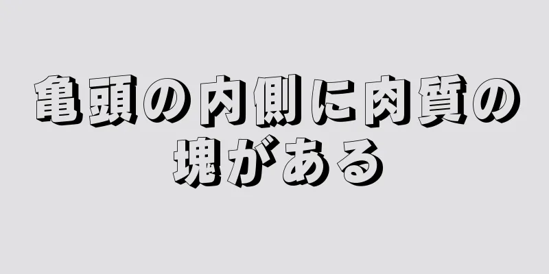 亀頭の内側に肉質の塊がある