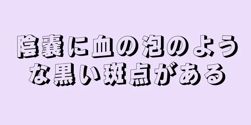 陰嚢に血の泡のような黒い斑点がある