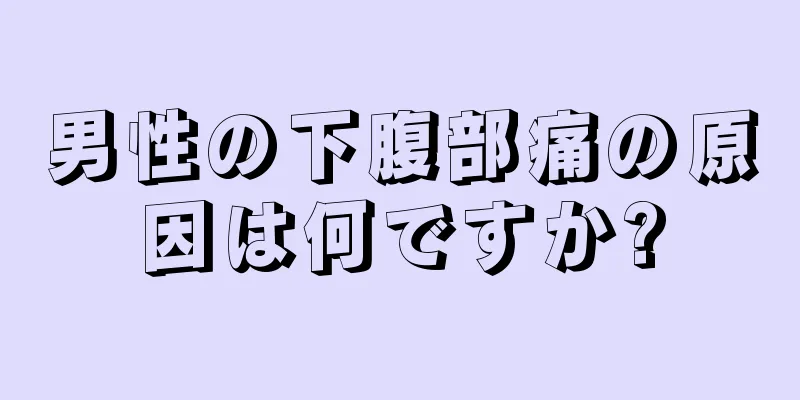 男性の下腹部痛の原因は何ですか?