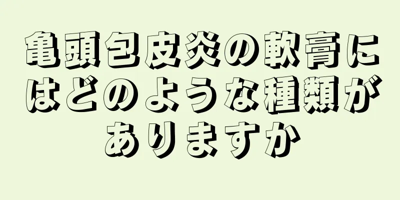 亀頭包皮炎の軟膏にはどのような種類がありますか