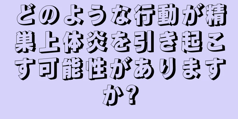 どのような行動が精巣上体炎を引き起こす可能性がありますか?