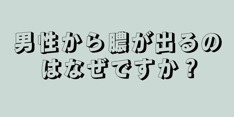 男性から膿が出るのはなぜですか？