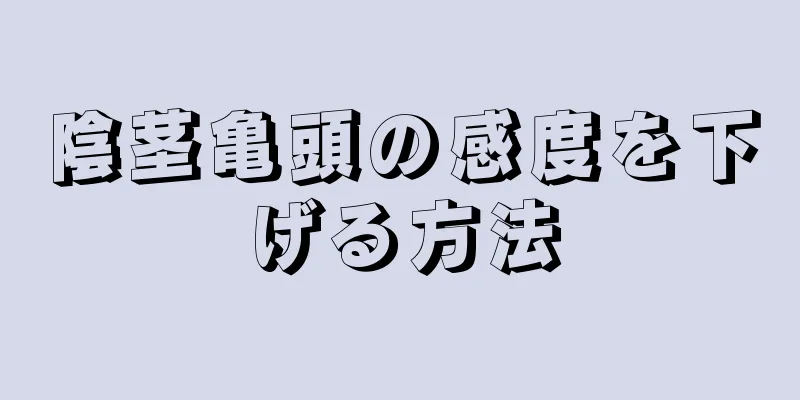 陰茎亀頭の感度を下げる方法