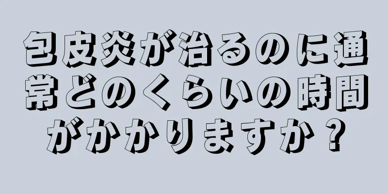 包皮炎が治るのに通常どのくらいの時間がかかりますか？