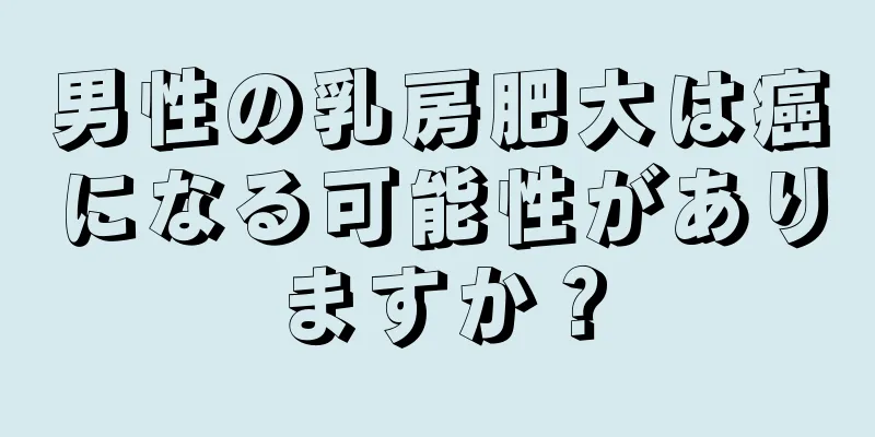 男性の乳房肥大は癌になる可能性がありますか？