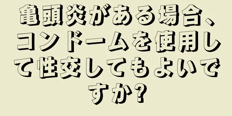 亀頭炎がある場合、コンドームを使用して性交してもよいですか?