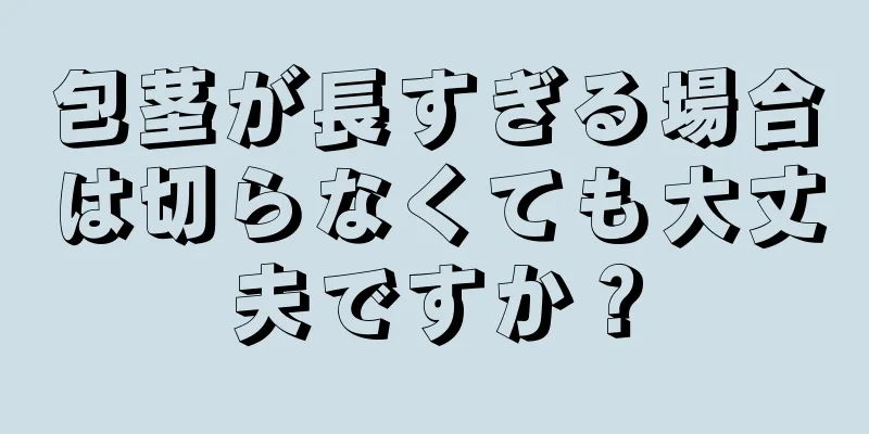 包茎が長すぎる場合は切らなくても大丈夫ですか？