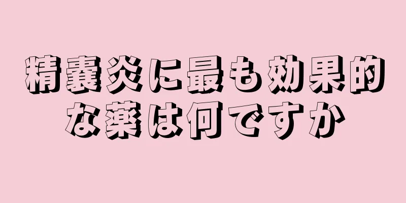 精嚢炎に最も効果的な薬は何ですか