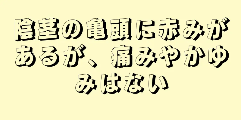 陰茎の亀頭に赤みがあるが、痛みやかゆみはない