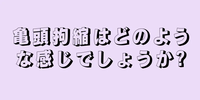 亀頭拘縮はどのような感じでしょうか?