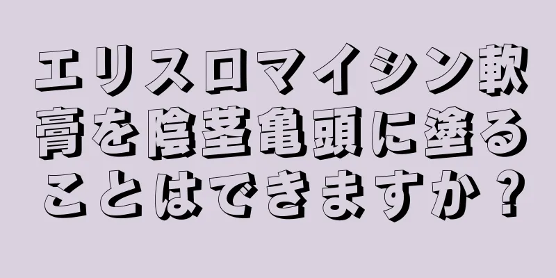 エリスロマイシン軟膏を陰茎亀頭に塗ることはできますか？