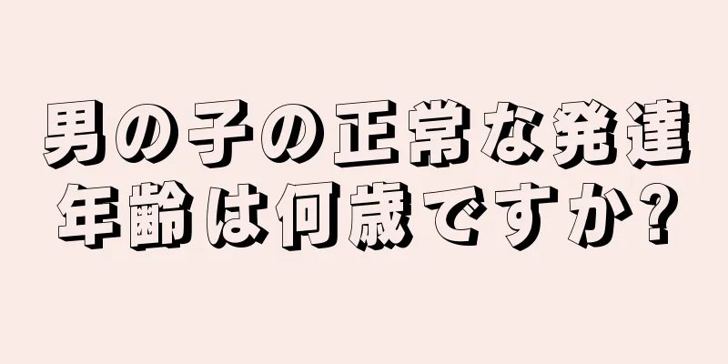 男の子の正常な発達年齢は何歳ですか?