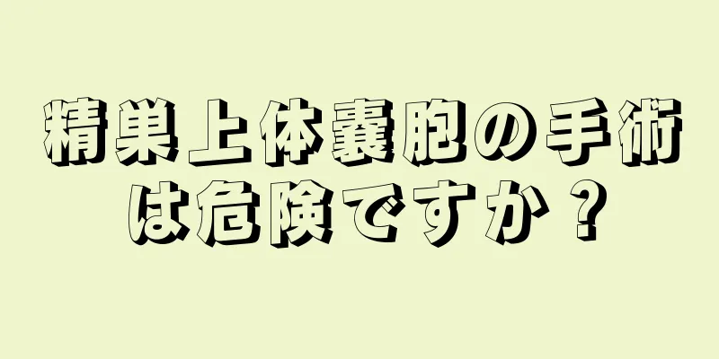 精巣上体嚢胞の手術は危険ですか？