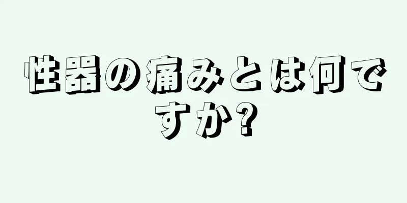 性器の痛みとは何ですか?
