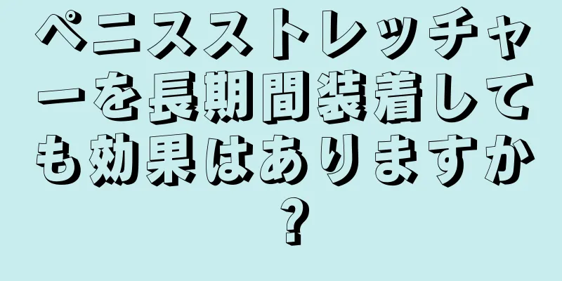 ペニスストレッチャーを長期間装着しても効果はありますか？