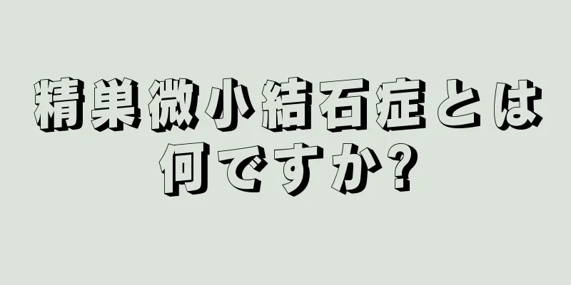 精巣微小結石症とは何ですか?