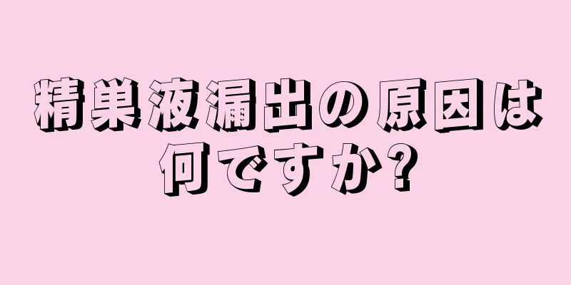 精巣液漏出の原因は何ですか?