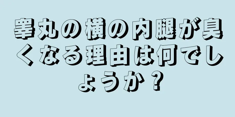 睾丸の横の内腿が臭くなる理由は何でしょうか？