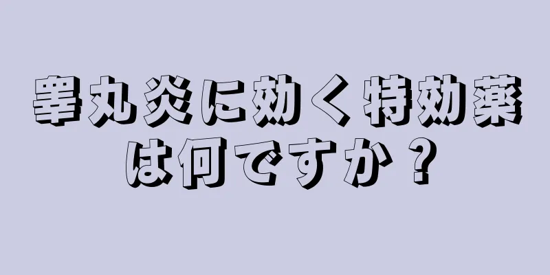 睾丸炎に効く特効薬は何ですか？