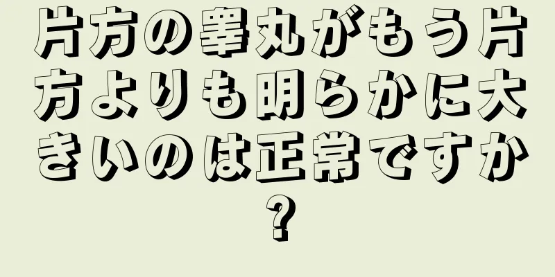 片方の睾丸がもう片方よりも明らかに大きいのは正常ですか?