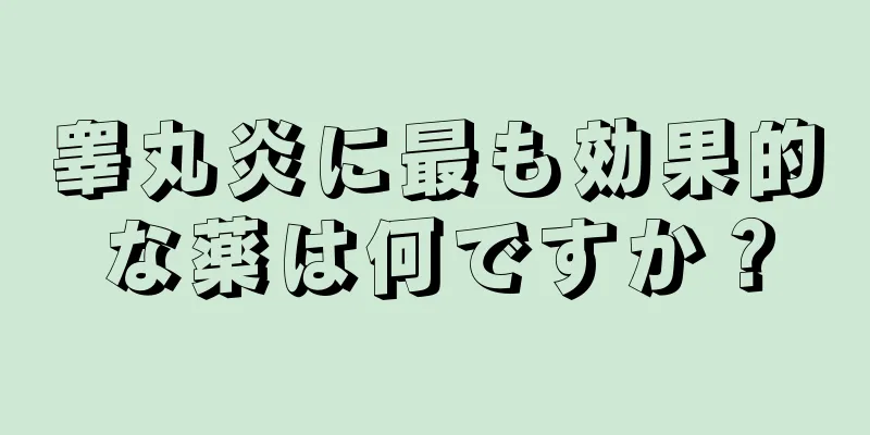 睾丸炎に最も効果的な薬は何ですか？