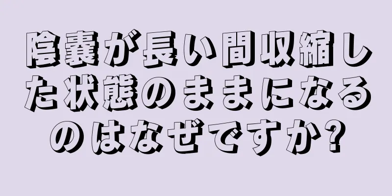 陰嚢が長い間収縮した状態のままになるのはなぜですか?