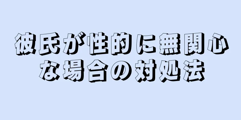 彼氏が性的に無関心な場合の対処法