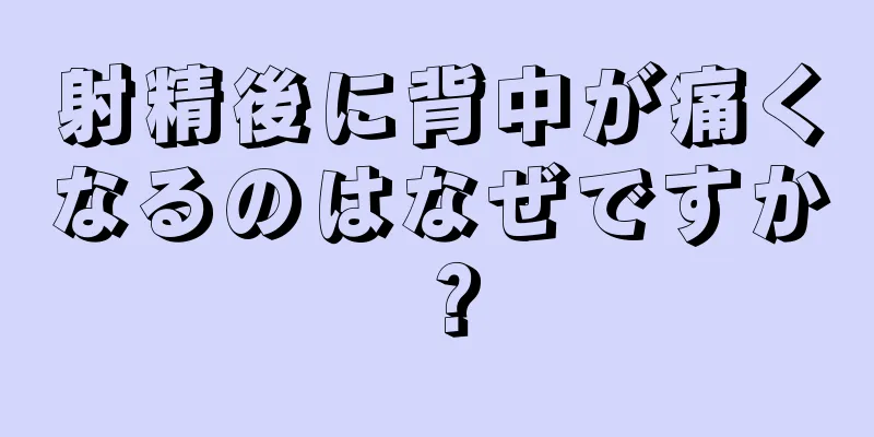 射精後に背中が痛くなるのはなぜですか？