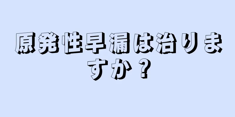 原発性早漏は治りますか？