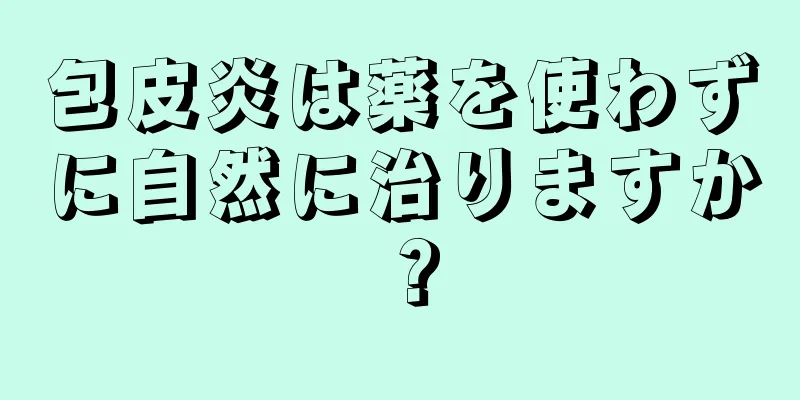 包皮炎は薬を使わずに自然に治りますか？