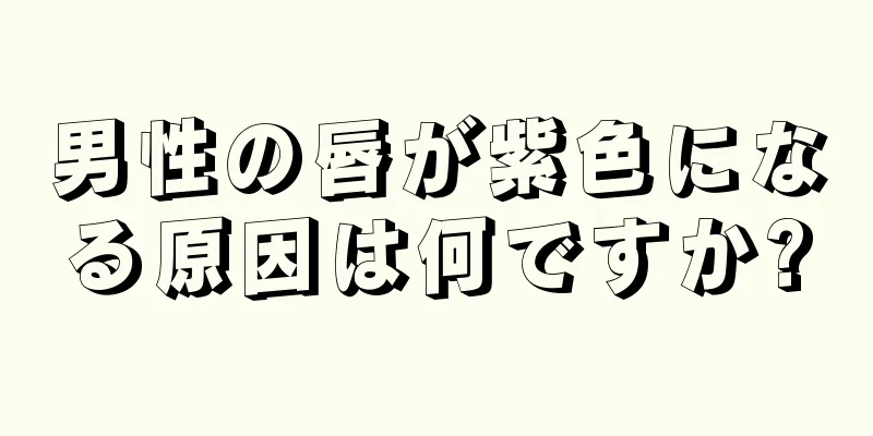 男性の唇が紫色になる原因は何ですか?