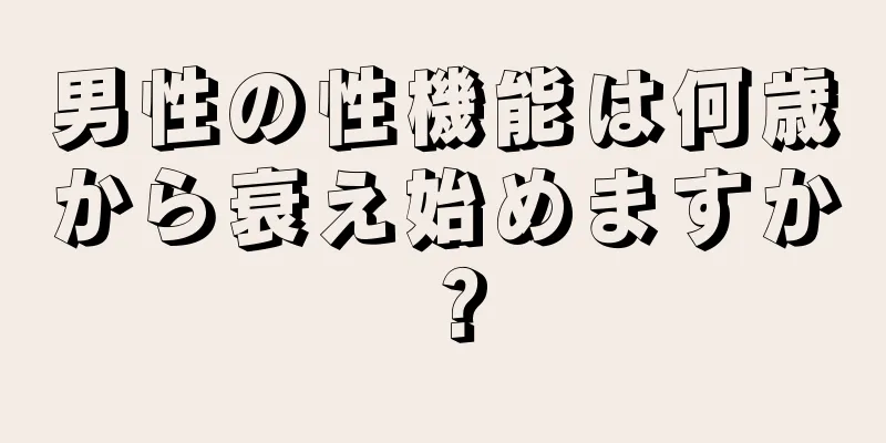 男性の性機能は何歳から衰え始めますか？
