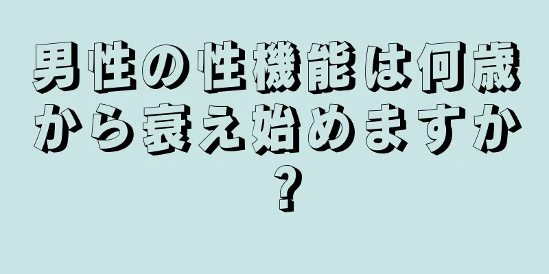 男性の性機能は何歳から衰え始めますか？
