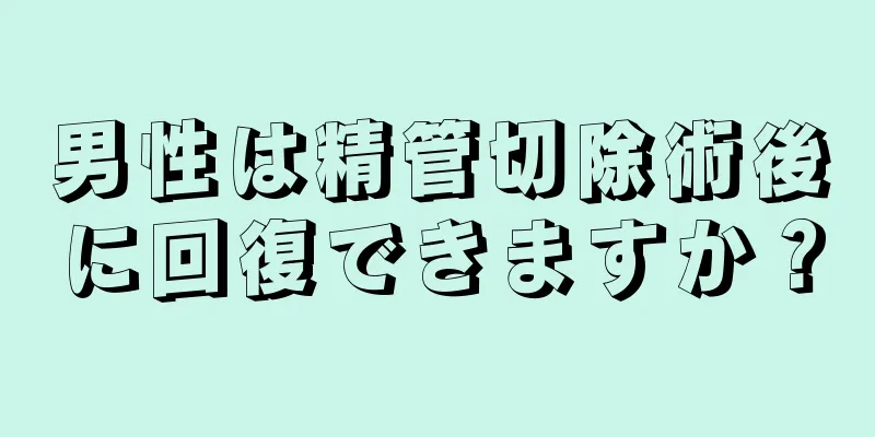 男性は精管切除術後に回復できますか？