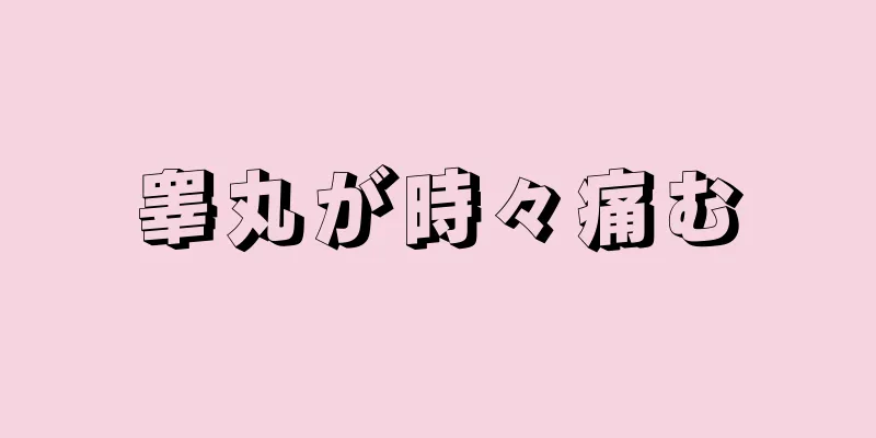睾丸が時々痛む