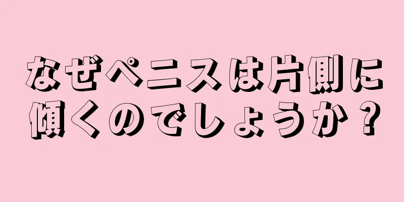 なぜペニスは片側に傾くのでしょうか？
