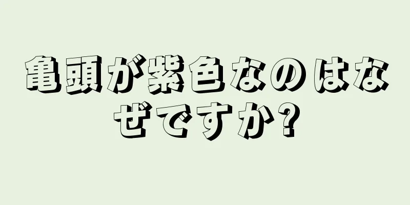 亀頭が紫色なのはなぜですか?