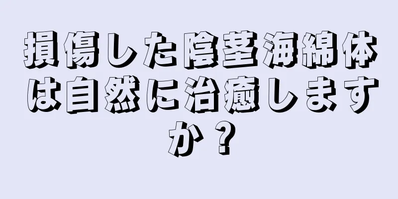 損傷した陰茎海綿体は自然に治癒しますか？