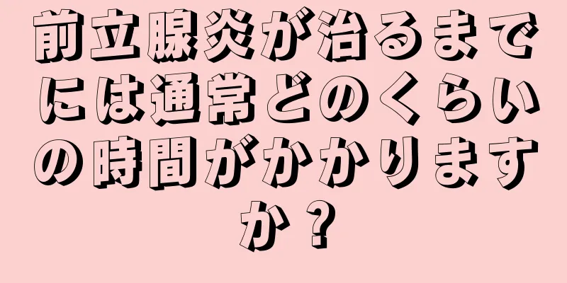 前立腺炎が治るまでには通常どのくらいの時間がかかりますか？