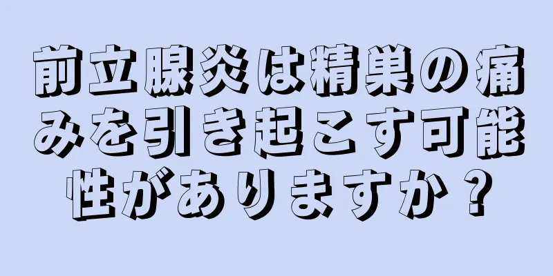 前立腺炎は精巣の痛みを引き起こす可能性がありますか？