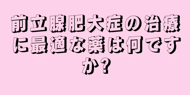 前立腺肥大症の治療に最適な薬は何ですか?