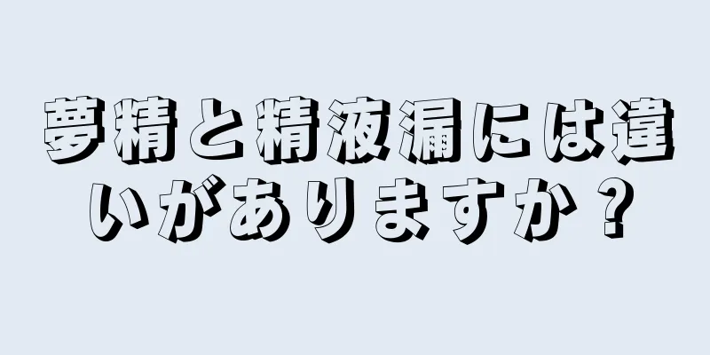 夢精と精液漏には違いがありますか？