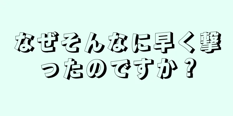 なぜそんなに早く撃ったのですか？