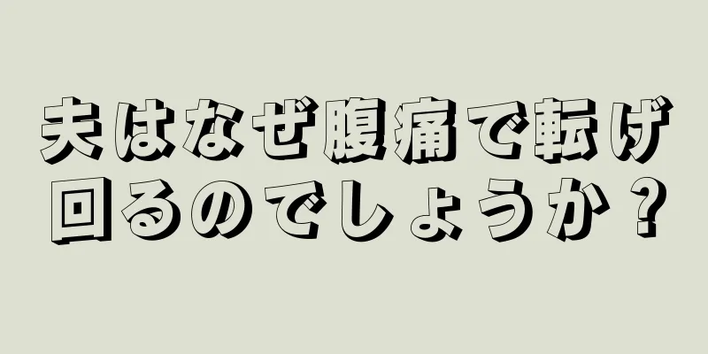 夫はなぜ腹痛で転げ回るのでしょうか？