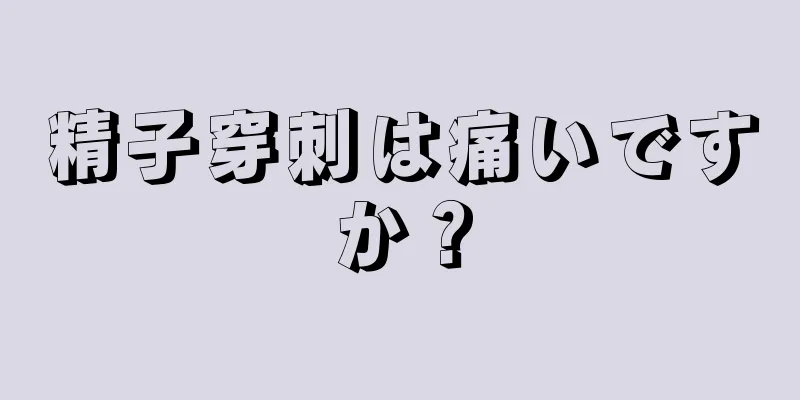 精子穿刺は痛いですか？
