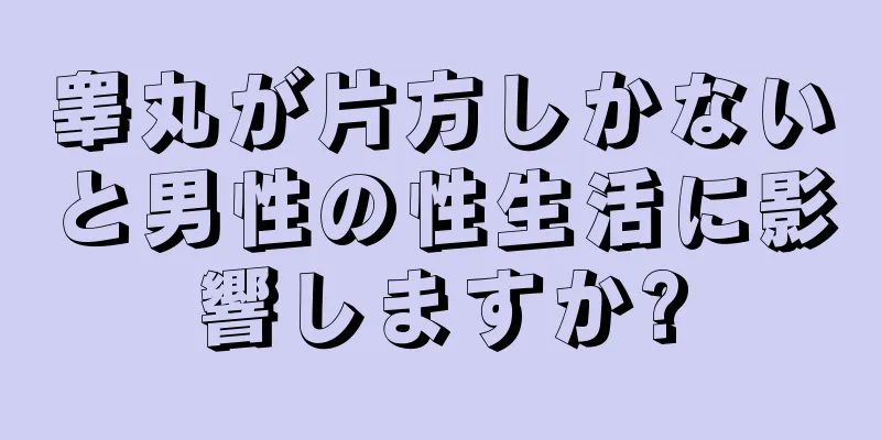睾丸が片方しかないと男性の性生活に影響しますか?