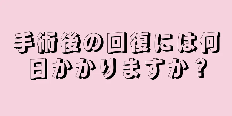 手術後の回復には何日かかりますか？