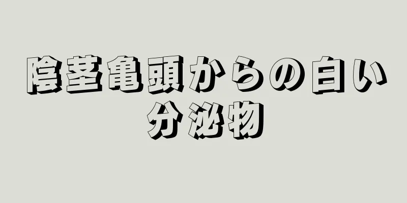 陰茎亀頭からの白い分泌物
