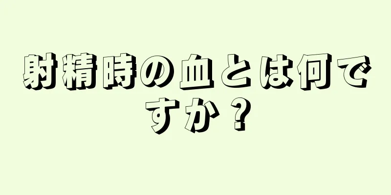 射精時の血とは何ですか？
