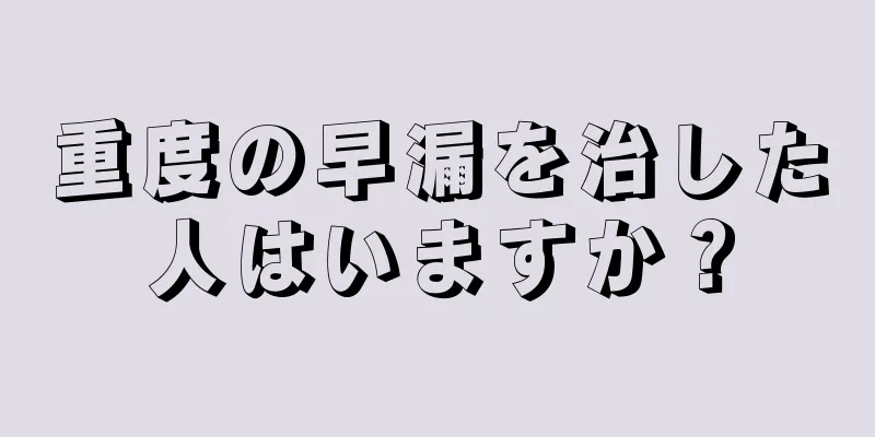 重度の早漏を治した人はいますか？